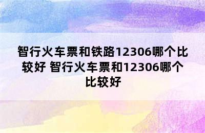 智行火车票和铁路12306哪个比较好 智行火车票和12306哪个比较好